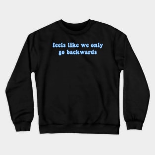 Feels Like We Only Go Backwards Crewneck Sweatshirt